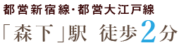 都営大江戸線/都営新宿線「森下」駅より徒歩2分